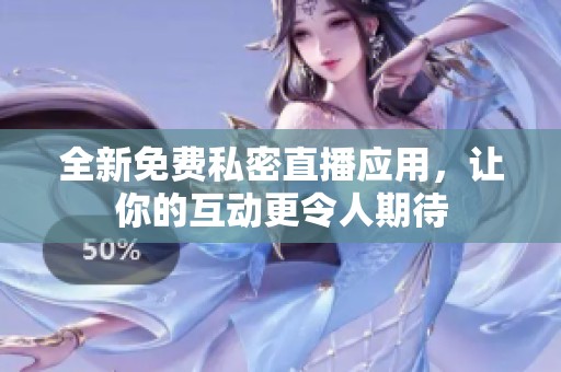 全新免费私密直播应用，让你的互动更令人期待