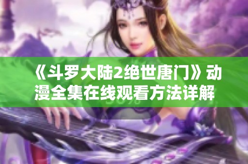 《斗罗大陆2绝世唐门》动漫全集在线观看方法详解