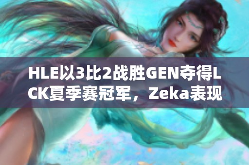 HLE以3比2战胜GEN夺得LCK夏季赛冠军，Zeka表现耀眼！