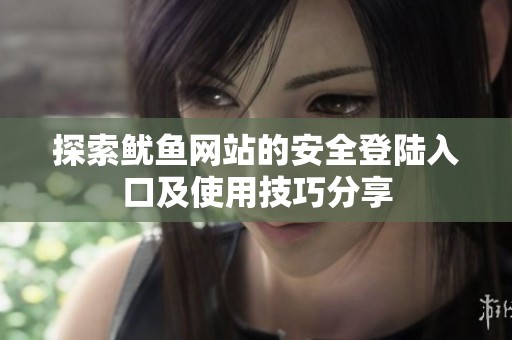 探索鱿鱼网站的安全登陆入口及使用技巧分享