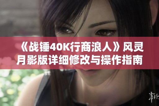 《战锤40K行商浪人》风灵月影版详细修改与操作指南解析