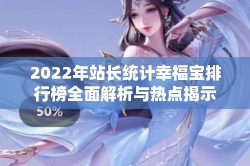 2022年站长统计幸福宝排行榜全面解析与热点揭示