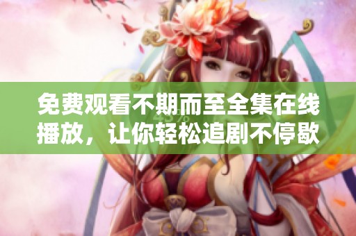 免费观看不期而至全集在线播放，让你轻松追剧不停歇