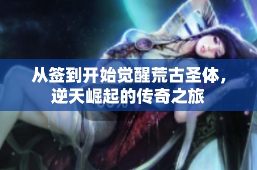 从签到开始觉醒荒古圣体，逆天崛起的传奇之旅
