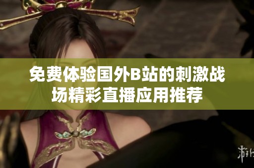 免费体验国外B站的刺激战场精彩直播应用推荐