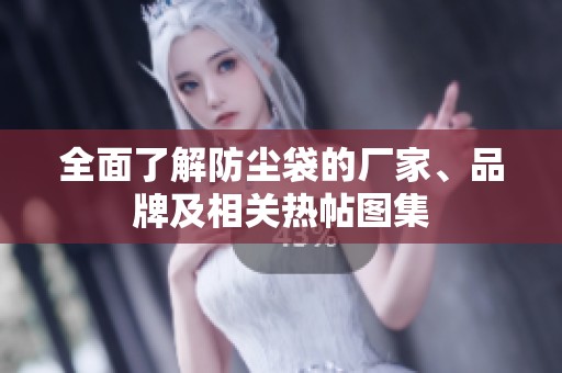 全面了解防尘袋的厂家、品牌及相关热帖图集