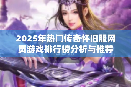 2025年热门传奇怀旧服网页游戏排行榜分析与推荐