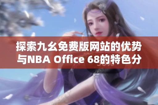 探索九幺免费版网站的优势与NBA Office 68的特色分析