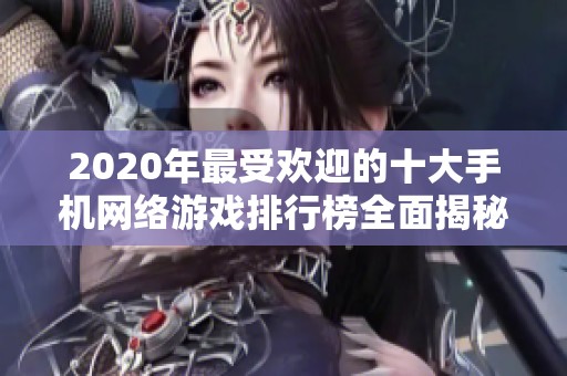 2020年最受欢迎的十大手机网络游戏排行榜全面揭秘