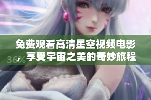 免费观看高清星空视频电影，享受宇宙之美的奇妙旅程