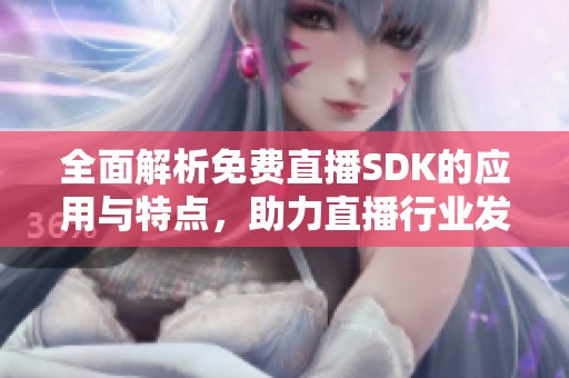 全面解析免费直播SDK的应用与特点，助力直播行业发展