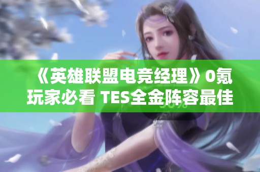 《英雄联盟电竞经理》0氪玩家必看 TES全金阵容最佳搭配攻略
