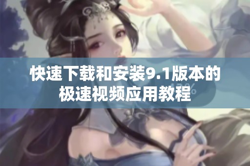 快速下载和安装9.1版本的极速视频应用教程