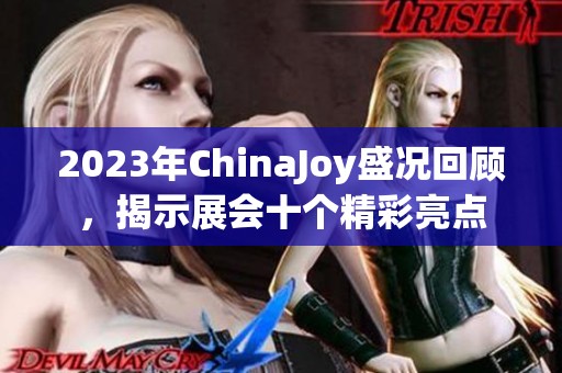 2023年ChinaJoy盛况回顾，揭示展会十个精彩亮点
