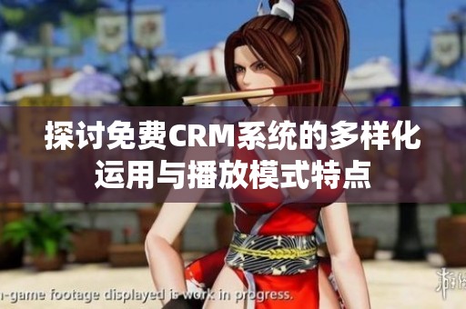 探讨免费CRM系统的多样化运用与播放模式特点
