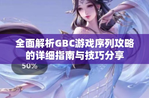 全面解析GBC游戏序列攻略的详细指南与技巧分享