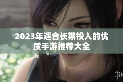 2023年适合长期投入的优质手游推荐大全