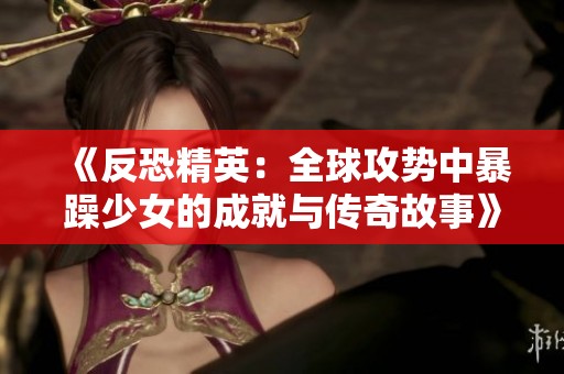 《反恐精英：全球攻势中暴躁少女的成就与传奇故事》
