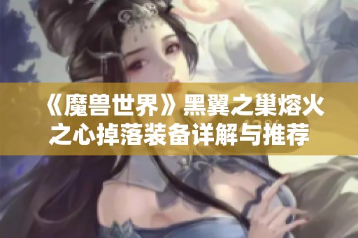 《魔兽世界》黑翼之巢熔火之心掉落装备详解与推荐