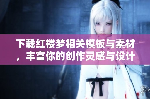 下载红楼梦相关模板与素材，丰富你的创作灵感与设计作品