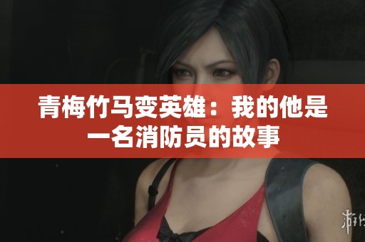 青梅竹马变英雄：我的他是一名消防员的故事