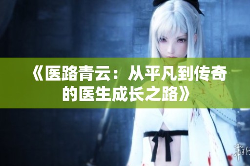 《医路青云：从平凡到传奇的医生成长之路》