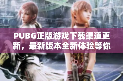PUBG正版游戏下载渠道更新，最新版本全新体验等你来尝试