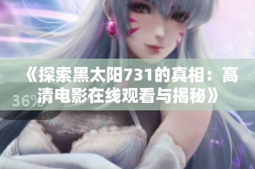 《探索黑太阳731的真相：高清电影在线观看与揭秘》