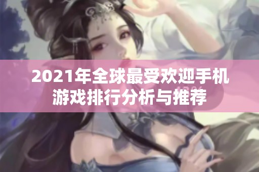 2021年全球最受欢迎手机游戏排行分析与推荐