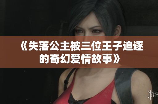 《失落公主被三位王子追逐的奇幻爱情故事》