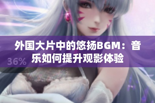 外国大片中的悠扬BGM：音乐如何提升观影体验