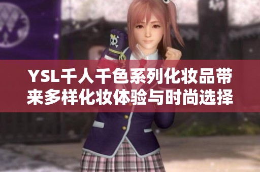 YSL千人千色系列化妆品带来多样化妆体验与时尚选择