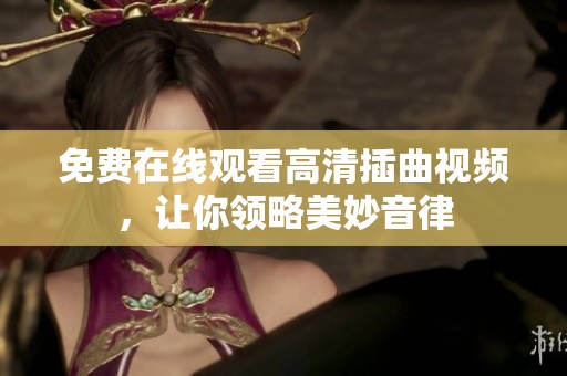 免费在线观看高清插曲视频，让你领略美妙音律