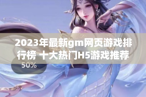 2023年最新gm网页游戏排行榜 十大热门H5游戏推荐