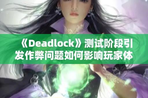 《Deadlock》测试阶段引发作弊问题如何影响玩家体验