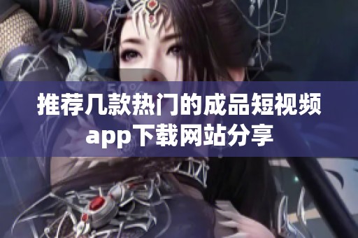 推荐几款热门的成品短视频app下载网站分享