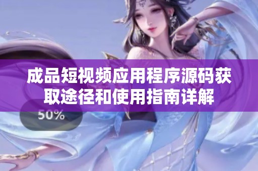成品短视频应用程序源码获取途径和使用指南详解