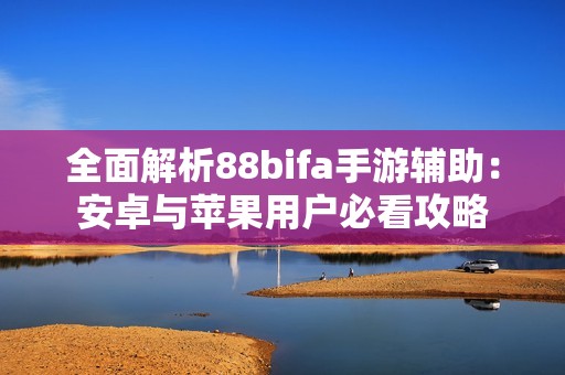 全面解析88bifa手游辅助：安卓与苹果用户必看攻略