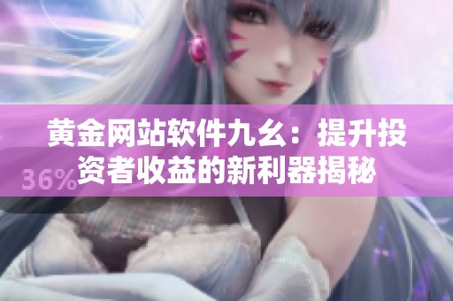 黄金网站软件九幺：提升投资者收益的新利器揭秘