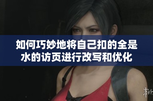 如何巧妙地将自己扣的全是水的访页进行改写和优化