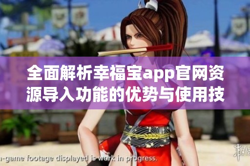全面解析幸福宝app官网资源导入功能的优势与使用技巧