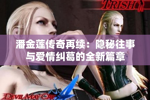 潘金莲传奇再续：隐秘往事与爱情纠葛的全新篇章