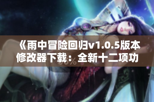 《雨中冒险回归v1.0.5版本修改器下载：全新十二项功能来袭》