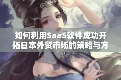 如何利用SaaS软件成功开拓日本外贸市场的策略与方法
