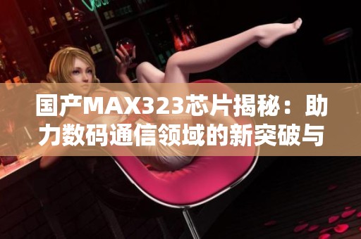 国产MAX323芯片揭秘：助力数码通信领域的新突破与应用
