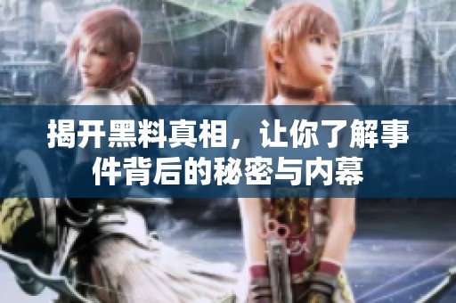 揭开黑料真相，让你了解事件背后的秘密与内幕