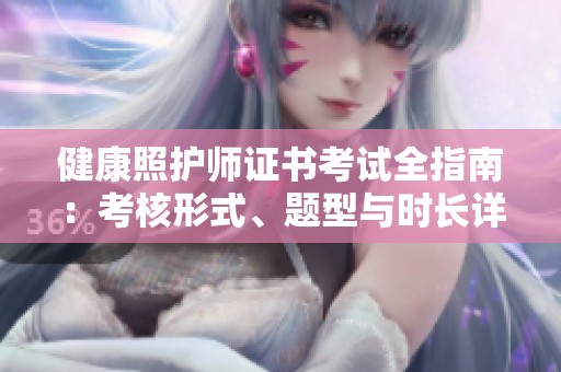 健康照护师证书考试全指南：考核形式、题型与时长详解