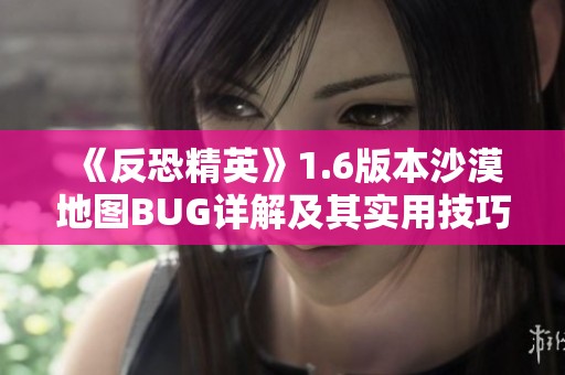 《反恐精英》1.6版本沙漠地图BUG详解及其实用技巧探讨