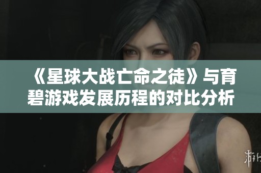 《星球大战亡命之徒》与育碧游戏发展历程的对比分析