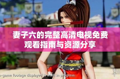 妻子六的完整高清电视免费观看指南与资源分享
